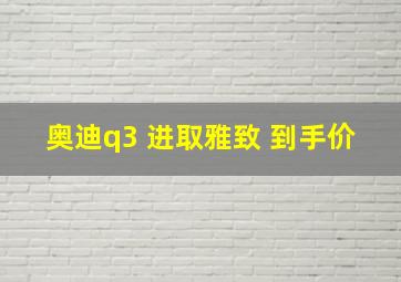 奥迪q3 进取雅致 到手价